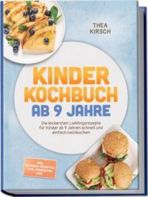 Kinder Kochbuch ab 9 Jahre: Die leckersten Lieblingsrezepte für Kinder ab 9 Jahren schnell und einfach nachkochen - inkl. Outdoor-Rezepten, Dips, Fingerfood uvm.