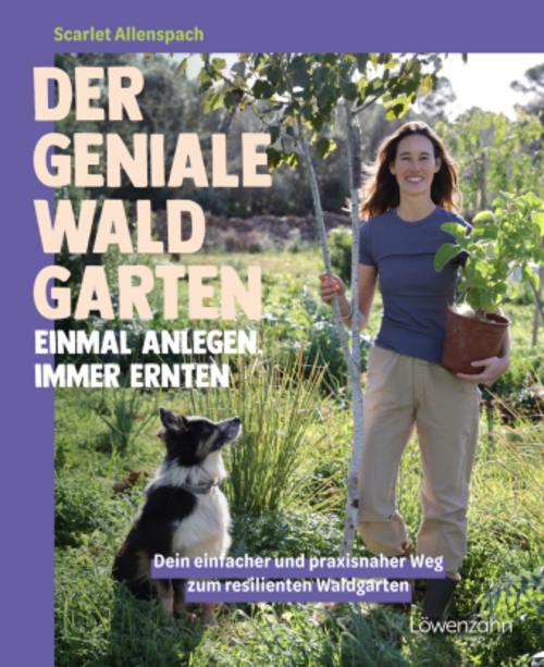 Der geniale Waldgarten - einmal anlegen, immer ernten: Dein einfacher und praxisnaher Weg zum resilienten Waldgarten