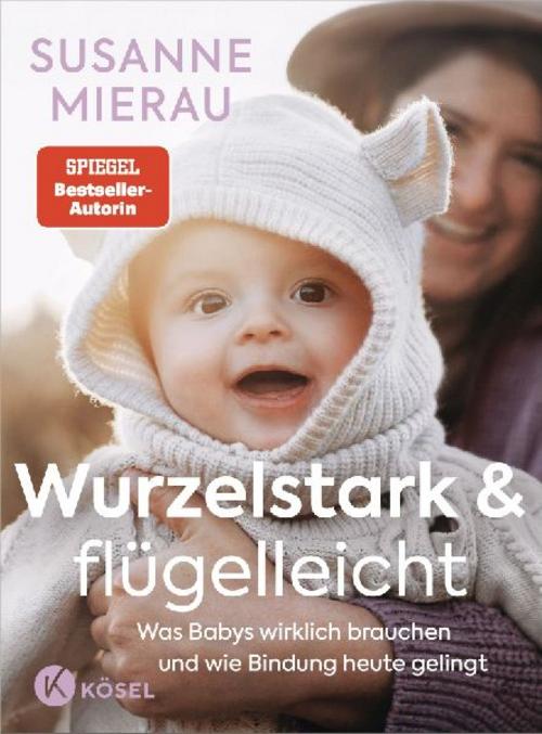Wurzelstark und flügelleicht: Was Babys wirklich brauchen und wie Bindung heute gelingt - Das große Babybuch der Bestseller-Autorin auf dem neuestem Stand der Forschung