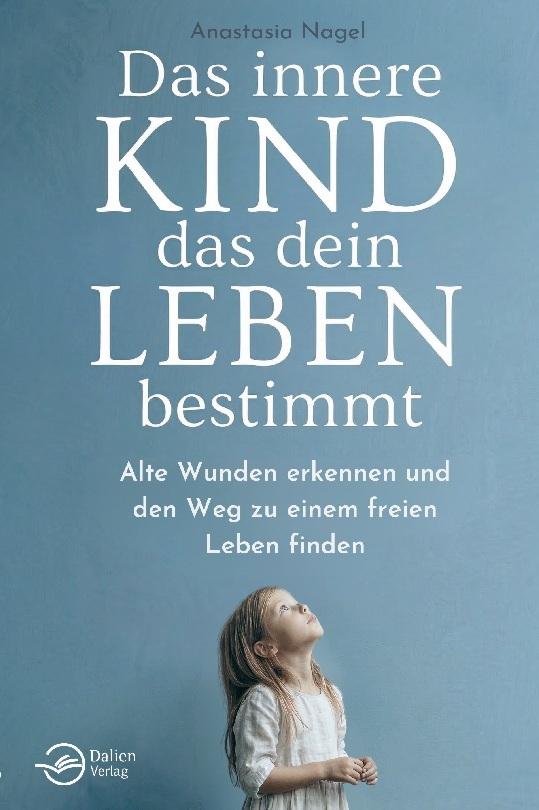 Das innere Kind, das dein Leben bestimmt: Alte Wunden erkennen und den Weg zu einem freien Leben finden