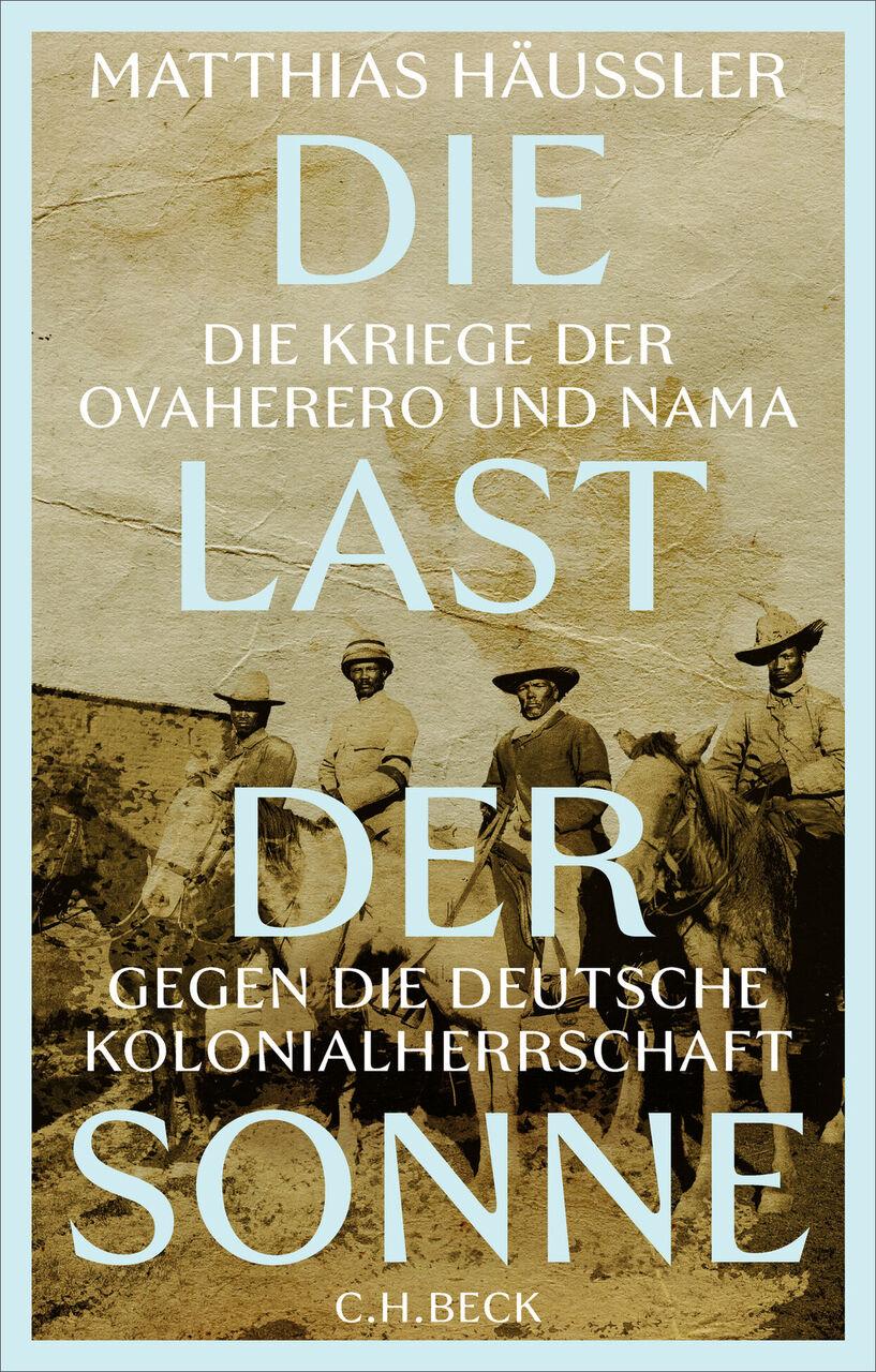 Die Last der Sonne: Die Kriege der OvaHerero und Nama gegen die deutsche Kolonialherrschaft