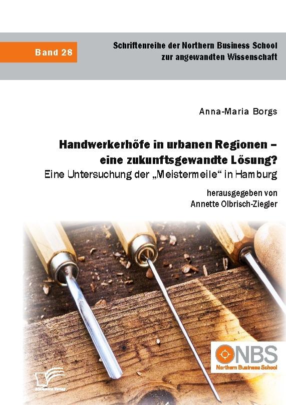 Handwerkerhöfe in urbanen Regionen - eine zukunftsgewandte Lösung? Eine Untersuchung der \"Meistermeile\" in Hamburg