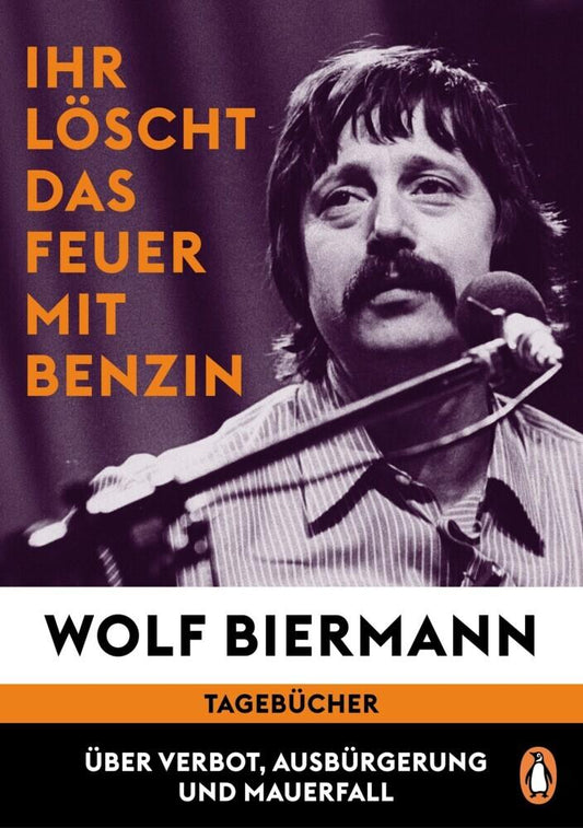 Ihr löscht das Feuer mit Benzin: Tagebücher. Über Verbot, Ausbürgerung und Mauerfall