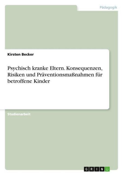Psychisch kranke Eltern. Konsequenzen, Risiken und Präventionsmaßnahmen für betroffene Kinder