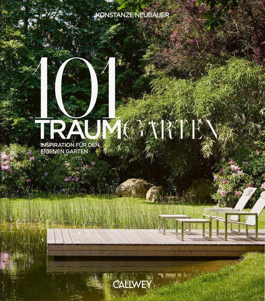 101 Traumgärten: Inspiration für den eigenen Garten